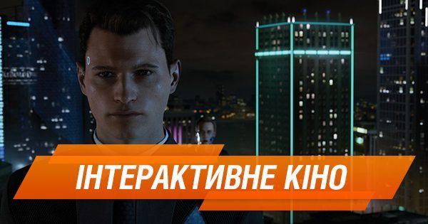 Що таке інтерактивне кіно і як створювався Detroit: Become Human Інтерактивне кіно