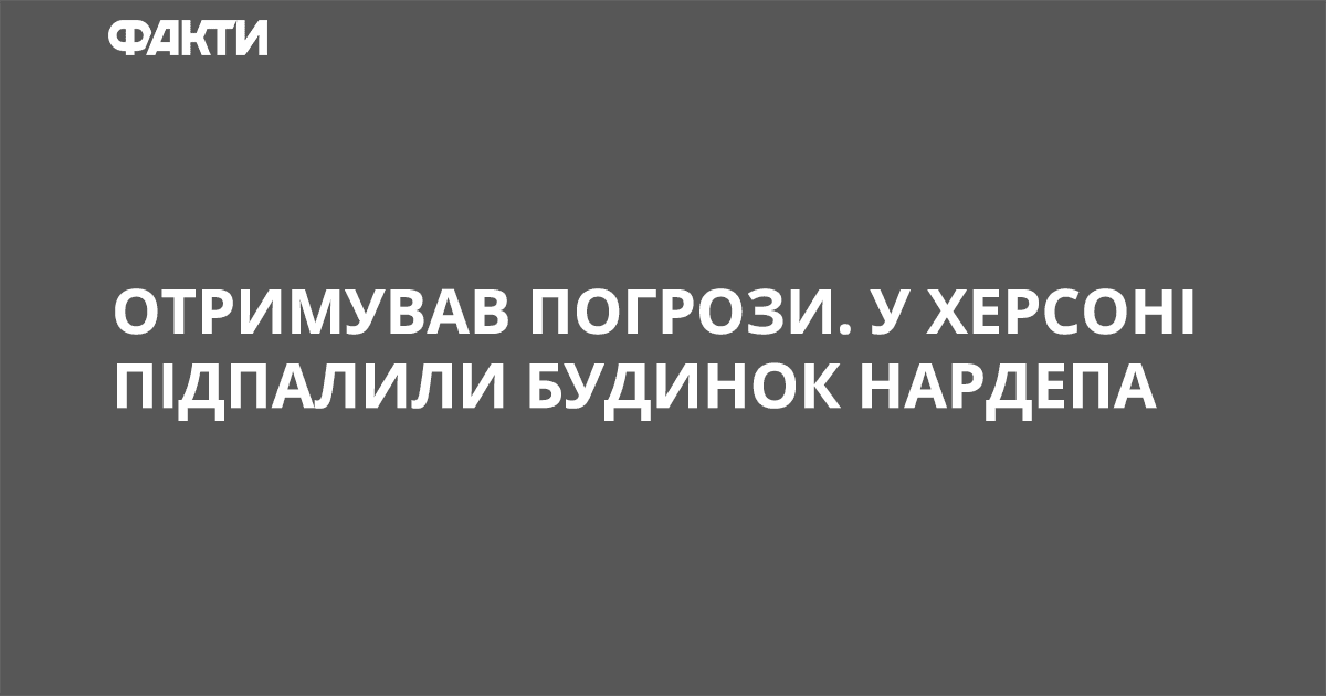 Отримував погрози. У Херсоні підпалили будинок нардепа