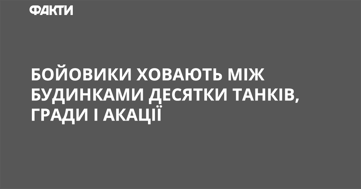 Бойовики ховають між будинками десятки танків, Гради і Акації