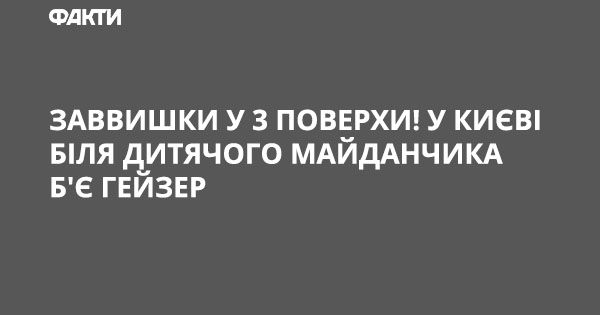 Высотой в 3 этажа! В Киеве возле детской площадки бьет гейзер Заввишки у 3 поверхи! У Києві біля дитячого майданчика б'є гейзер