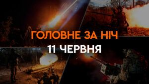 Головне за ніч 11 червня 2024