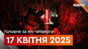 Головне за ніч 17 квітня 2025