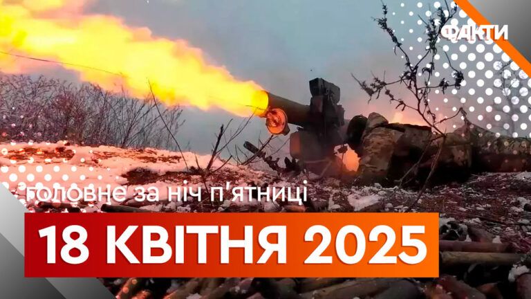 Головне за ніч 18 квітня 2025