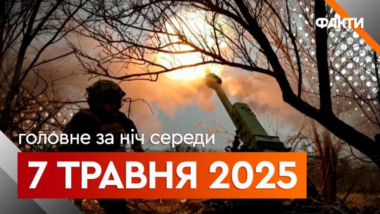 Головне за ніч 7 травня 2025