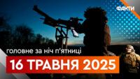 Головне за ніч 16 травня 2025