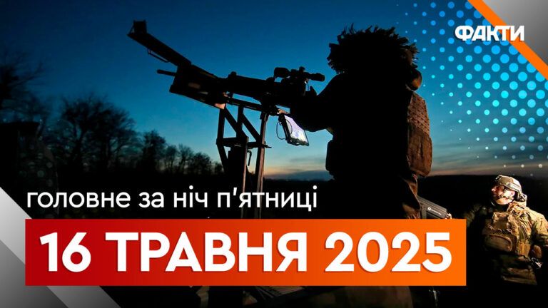 Головне за ніч 16 травня 2025