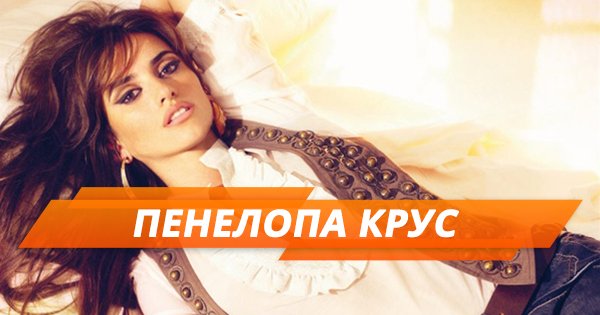 Пенелопа Крус — биография, интересные факты, фильмография и секреты красоты